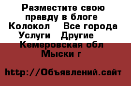 Разместите свою правду в блоге “Колокол“ - Все города Услуги » Другие   . Кемеровская обл.,Мыски г.